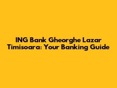 ING Bank Gheorghe Lazar Timisoara: Your Banking Guide