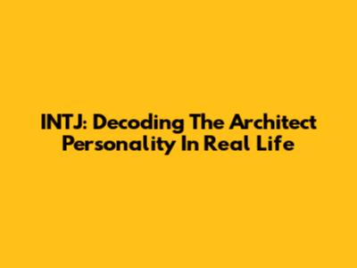 INTJ: Decoding The Architect Personality In Real Life
