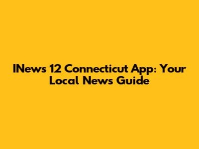 INews 12 Connecticut App: Your Local News Guide