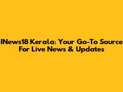 INews18 Kerala: Your Go-To Source For Live News & Updates