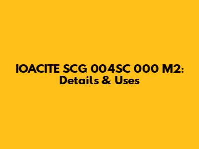 IOACITE SCG 004SC 000 M2: Details & Uses
