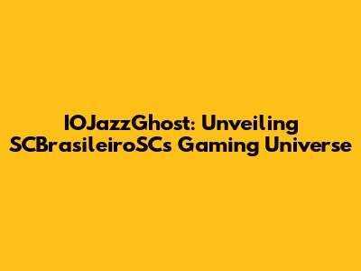 IOJazzGhost: Unveiling SCBrasileiroSC's Gaming Universe