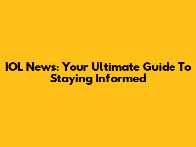 IOL News: Your Ultimate Guide To Staying Informed