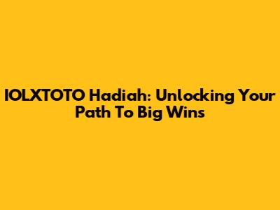 IOLXTOTO Hadiah: Unlocking Your Path To Big Wins
