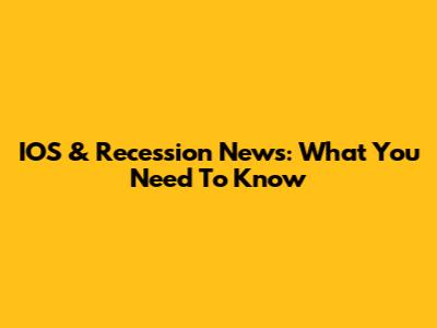 IOS & Recession News: What You Need To Know
