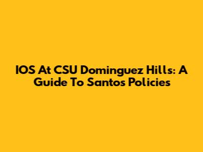 IOS At CSU Dominguez Hills: A Guide To Santos' Policies