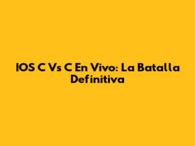 IOS C Vs C En Vivo: La Batalla Definitiva