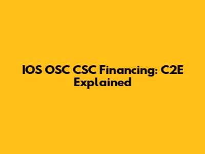 IOS OSC CSC Financing: C2E Explained