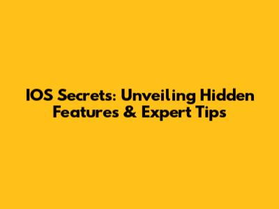 IOS Secrets: Unveiling Hidden Features & Expert Tips