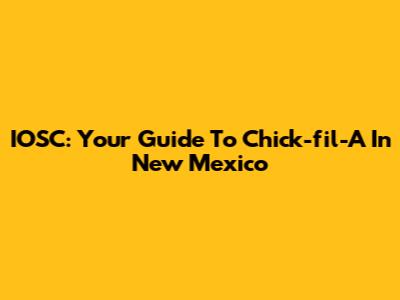IOSC: Your Guide To Chick-fil-A In New Mexico