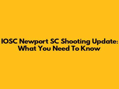 IOSC Newport SC Shooting Update: What You Need To Know