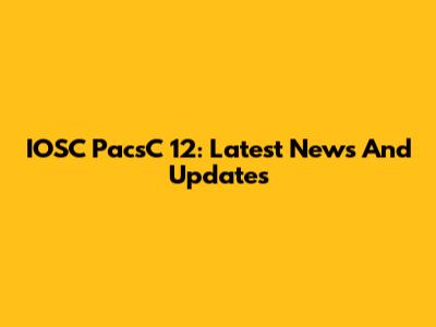 IOSC PacsC 12: Latest News And Updates