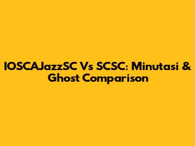IOSCAJazzSC Vs SCSC: Minutasi & Ghost Comparison
