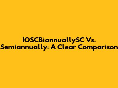 IOSCBiannuallySC Vs. Semiannually: A Clear Comparison