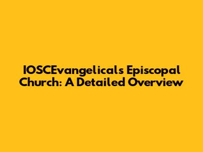 IOSCEvangelicals Episcopal Church: A Detailed Overview