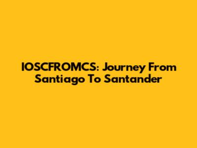 IOSCFROMCS: Journey From Santiago To Santander