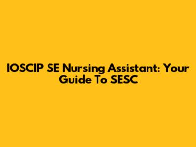 IOSCIP SE Nursing Assistant: Your Guide To SESC