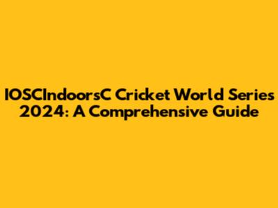 IOSCIndoorsC Cricket World Series 2024: A Comprehensive Guide