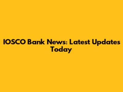 IOSCO Bank News: Latest Updates Today