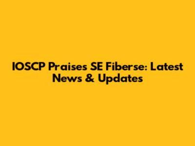 IOSCP Praises SE Fiberse: Latest News & Updates