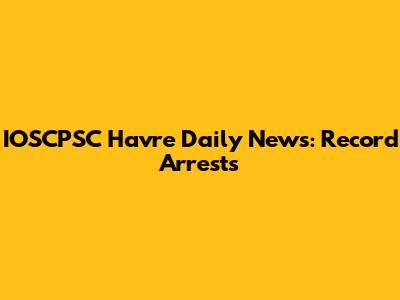 IOSCPSC Havre Daily News: Record Arrests