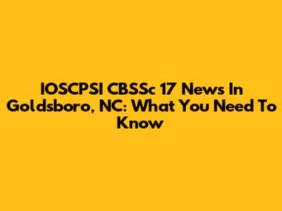 IOSCPSI CBSSc 17 News In Goldsboro, NC: What You Need To Know