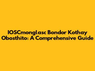 IOSCmonglasc Bondor Kothay Obosthito: A Comprehensive Guide