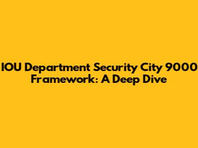 IOU Department Security City 9000 Framework: A Deep Dive