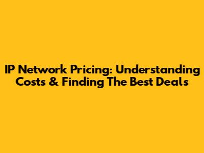 IP Network Pricing: Understanding Costs & Finding The Best Deals