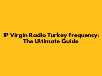 IP Virgin Radio Turkey Frequency: The Ultimate Guide
