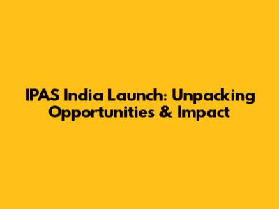 IPAS India Launch: Unpacking Opportunities & Impact