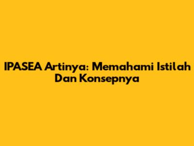 IPASEA Artinya: Memahami Istilah Dan Konsepnya