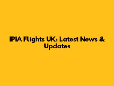 IPIA Flights UK: Latest News & Updates