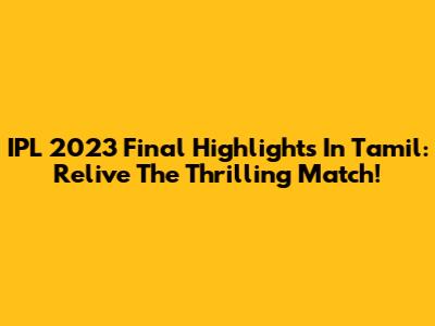 IPL 2023 Final Highlights In Tamil: Relive The Thrilling Match!