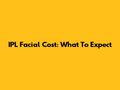 IPL Facial Cost: What To Expect