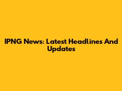 IPNG News: Latest Headlines And Updates