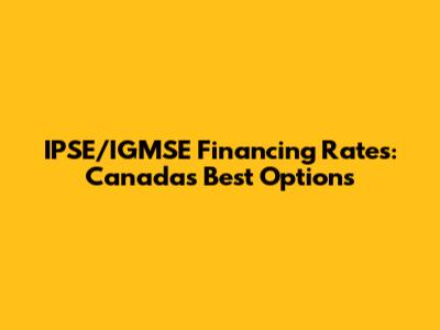 IPSE/IGMSE Financing Rates: Canada's Best Options