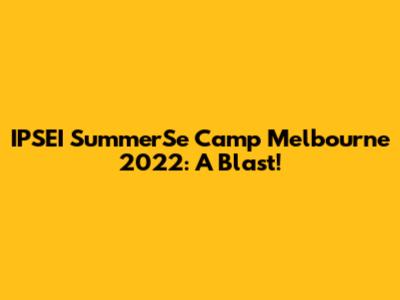 IPSEI SummerSe Camp Melbourne 2022: A Blast!