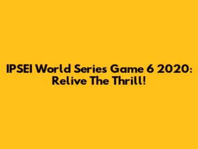 IPSEI World Series Game 6 2020: Relive The Thrill!