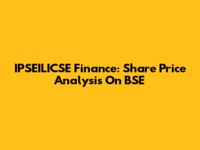 IPSEILICSE Finance: Share Price Analysis On BSE