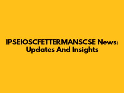 IPSEIOSCFETTERMANSCSE News: Updates And Insights