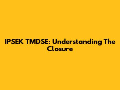 IPSEK TMDSE: Understanding The Closure