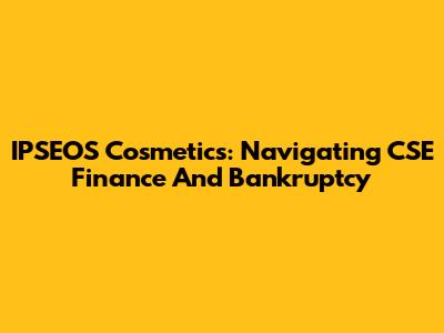 IPSEOS Cosmetics: Navigating CSE Finance And Bankruptcy