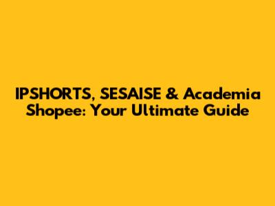 IPSHORTS, SESAISE & Academia Shopee: Your Ultimate Guide