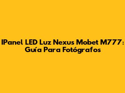 IPanel LED Luz Nexus Mobet M777: Guía Para Fotógrafos