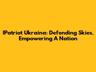 IPatriot Ukraina: Defending Skies, Empowering A Nation