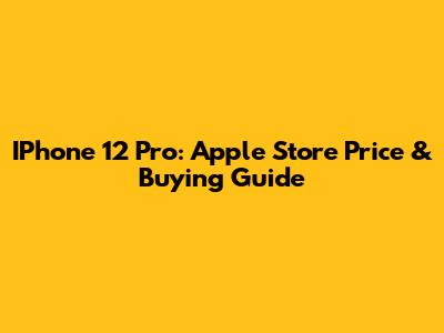 IPhone 12 Pro: Apple Store Price & Buying Guide