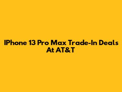 IPhone 13 Pro Max Trade-In Deals At AT&T