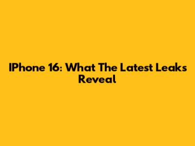 IPhone 16: What The Latest Leaks Reveal