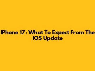 IPhone 17: What To Expect From The IOS Update